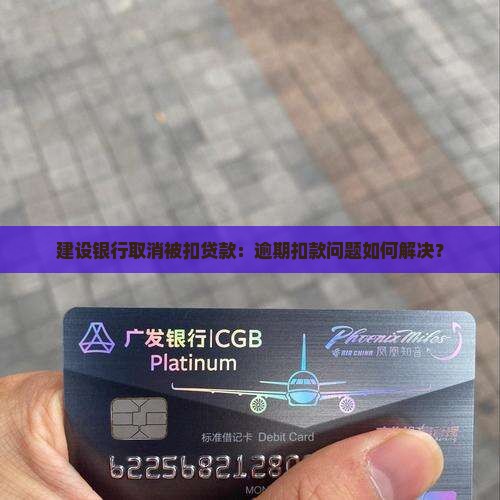 建设银行取消被扣贷款：逾期扣款问题如何解决？