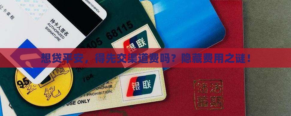 想贷平安，得先交渠道费吗？隐藏费用之谜！