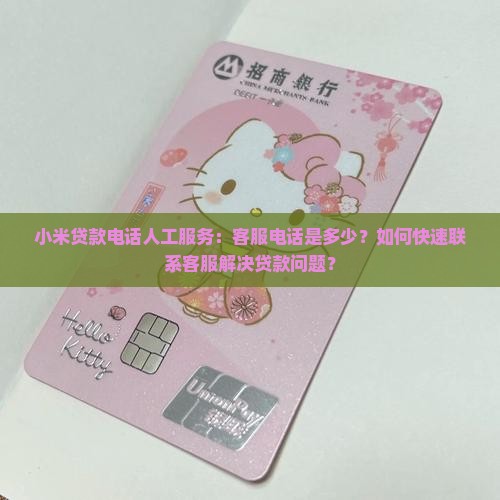 小米贷款电话人工服务：客服电话是多少？如何快速联系客服解决贷款问题？