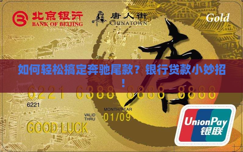 如何轻松搞定奔驰尾款？银行贷款小妙招！
