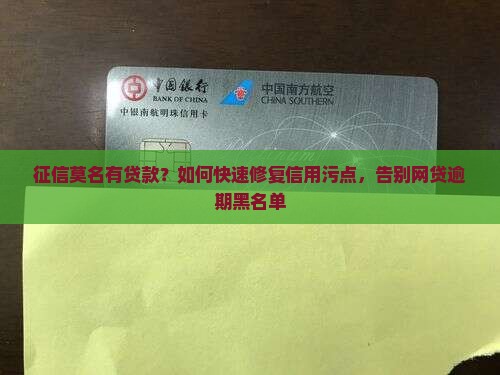 征信莫名有贷款？如何快速修复信用污点，告别网贷逾期黑名单