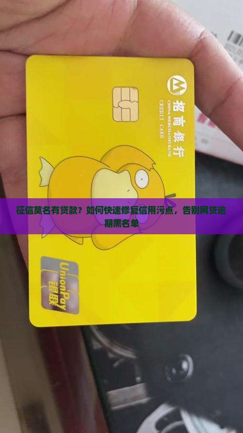 征信莫名有贷款？如何快速修复信用污点，告别网贷逾期黑名单