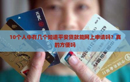 10个人中有几个知道平安贷款能网上申请吗？真的方便吗