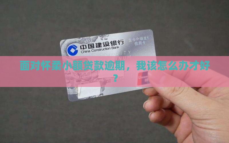 面对怀柔小额贷款逾期，我该怎么办才好？
