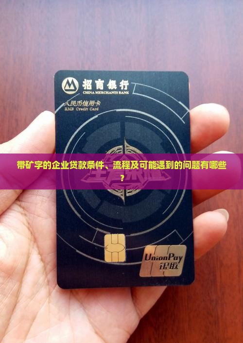 带矿字的企业贷款条件、流程及可能遇到的问题有哪些？