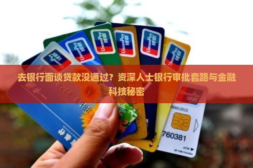 去银行面谈贷款没通过？资深人士银行审批套路与金融科技秘密
