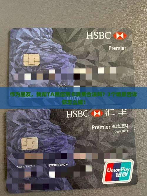 作为朋友，我帮TA用信用卡消费合法吗？3个场景告诉你怎么做！
