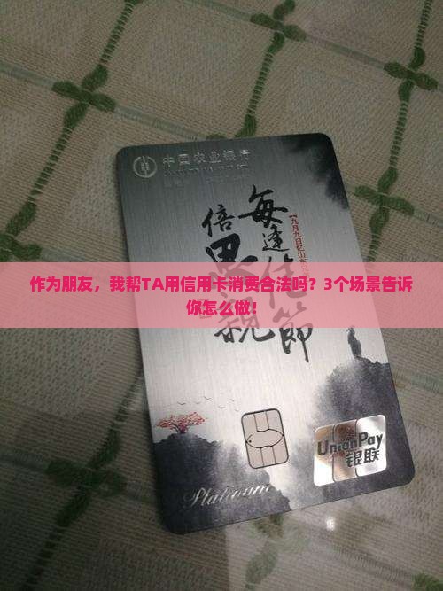作为朋友，我帮TA用信用卡消费合法吗？3个场景告诉你怎么做！