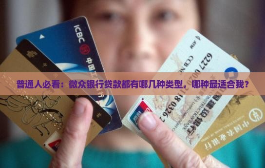 普通人必看：微众银行贷款都有哪几种类型，哪种最适合我？
