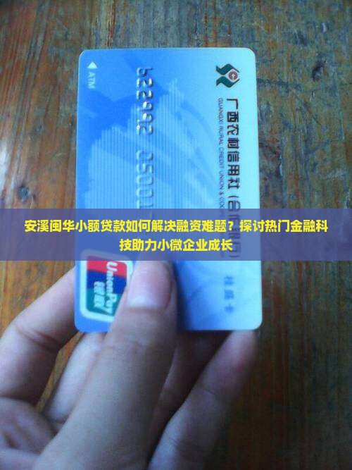 安溪闽华小额贷款如何解决融资难题？探讨热门金融科技助力小微企业成长
