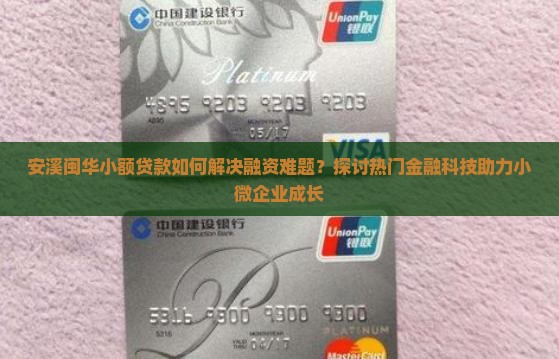 安溪闽华小额贷款如何解决融资难题？探讨热门金融科技助力小微企业成长