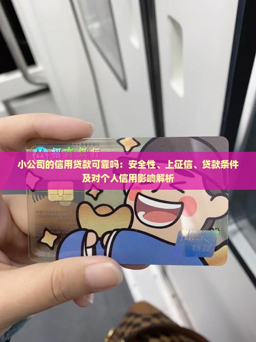 小公司的信用贷款可靠吗：安全性、上征信、贷款条件及对个人信用影响解析