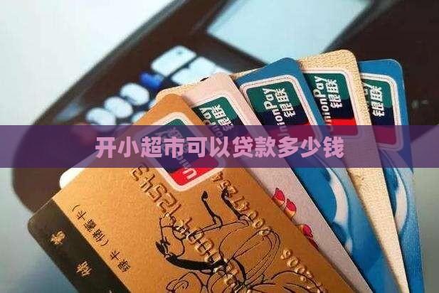 开小超市可以贷款多少钱