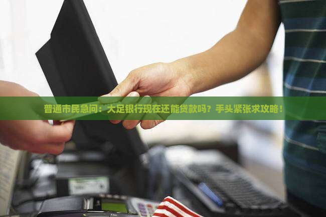 大足银行还可以贷款