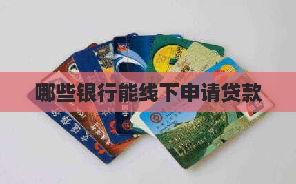 哪些银行能线下申请贷款