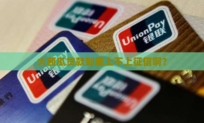 大西瓜贷款上征信吗