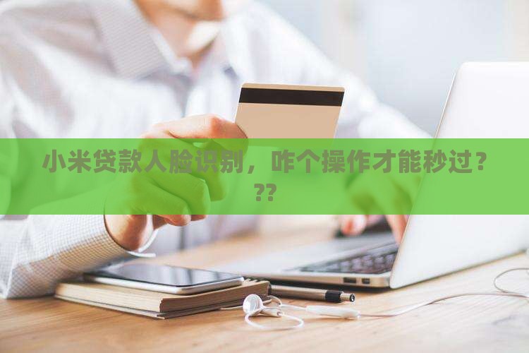 小米贷款怎么做人脸识别 小米贷款怎么做人脸识别