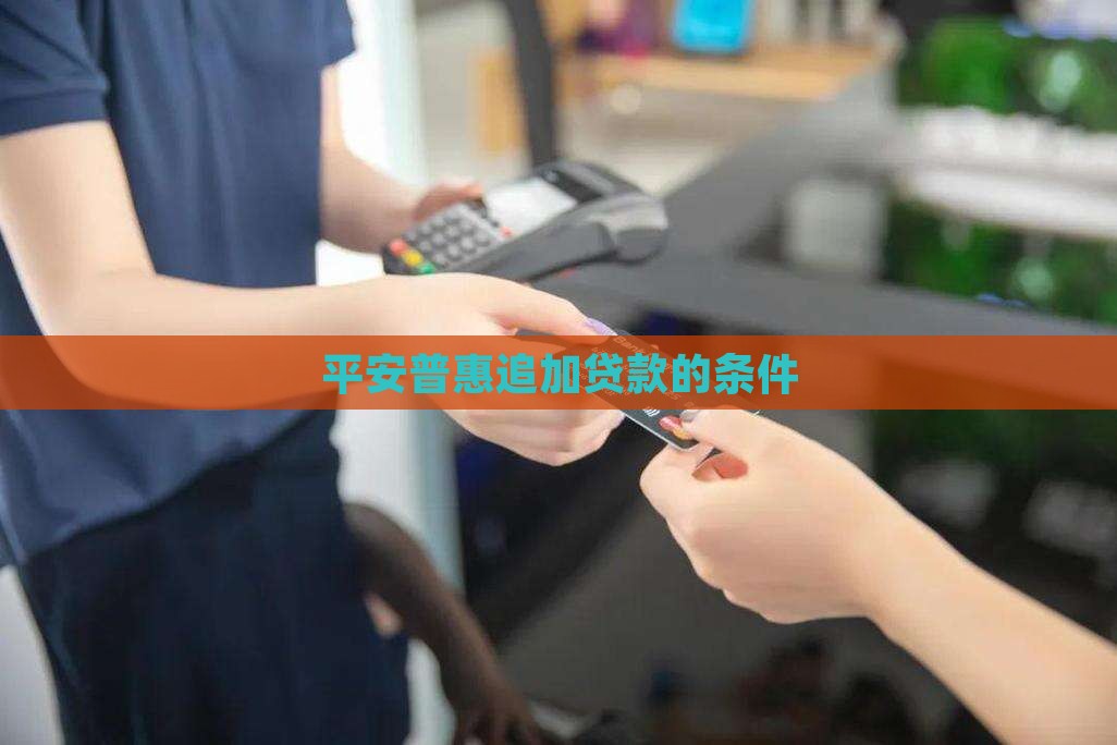 平安普惠追加贷款的条件