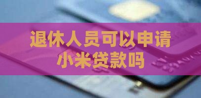 小米贷款退休人员能贷