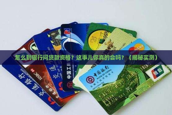 怎么到银行问贷款资格