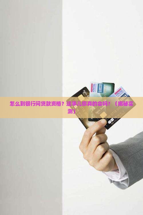 怎么到银行问贷款资格