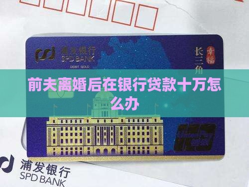 前夫在银行贷款十万
