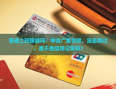 广发有额度贷款查征信吗 广发有额度贷款查征信吗