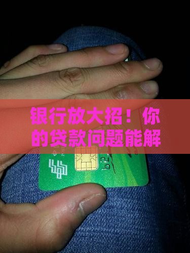 各银行贷款放大招