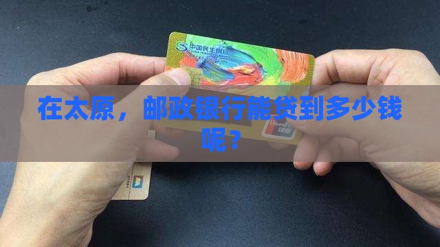 太原邮政银行贷款多少