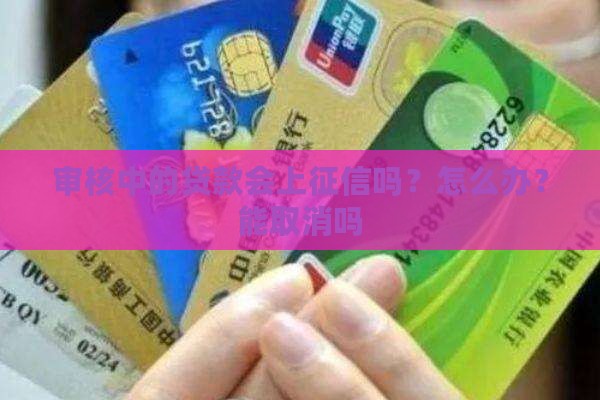 审核中的贷款会上征信吗 审核中的贷款会上征信吗