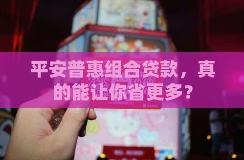 平安普惠组合贷款 平安普惠组合贷款