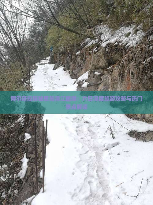 博尔塔拉探秘恩施清江画廊：六日深度旅游攻略与热门景点解读