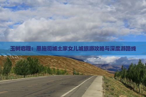 玉树启程：恩施司城土家女儿城旅游攻略与深度游路线