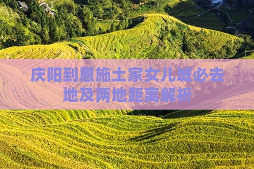 庆阳到恩施土家女儿城必去地及两地距离解析
