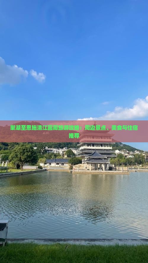 巢湖至恩施清江画廊旅游攻略：周边景点、美食与住宿推荐