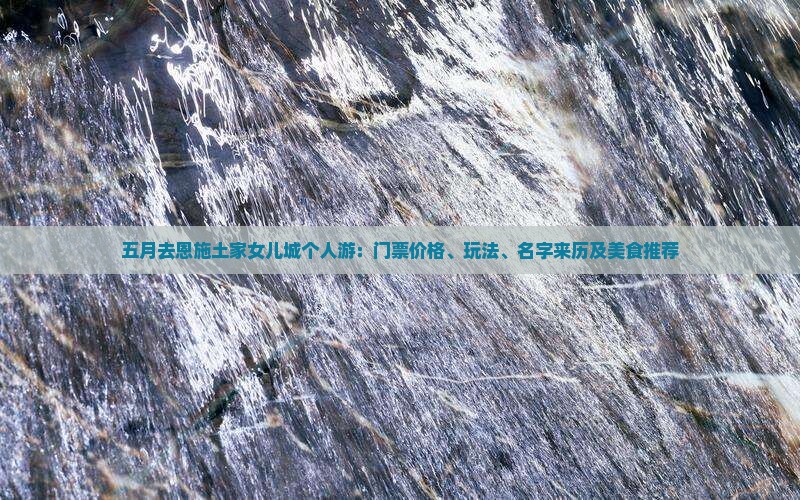 五月去恩施土家女儿城个人游：门票价格、玩法、名字来历及美食推荐