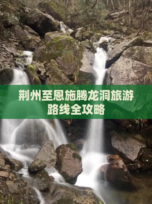 荆州至恩施腾龙洞旅游路线全攻略