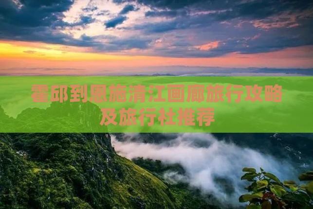 霍邱到恩施清江画廊旅行攻略及旅行社推荐