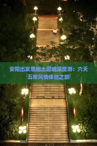 安阳出发恩施土司城深度游：六天五夜风情体验之旅
