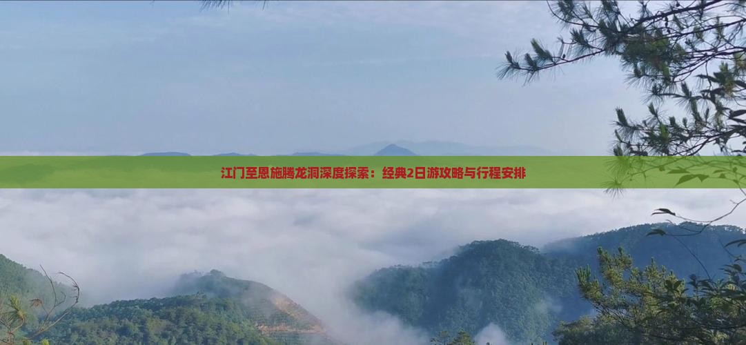江门至恩施腾龙洞深度探索：经典2日游攻略与行程安排