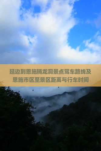 延边到恩施腾龙洞景点驾车路线及恩施市区至景区距离与行车时间