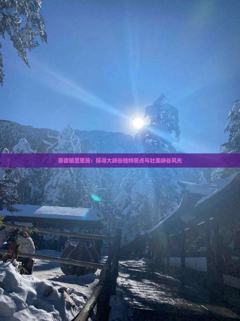 景德镇至恩施：探寻大峡谷独特景点与壮美峡谷风光