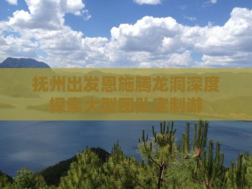 抚州出发恩施腾龙洞深度探索大型团队定制游