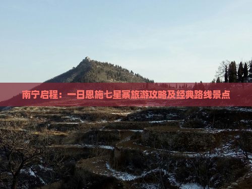 南宁启程：一日恩施七星寨旅游攻略及经典路线景点