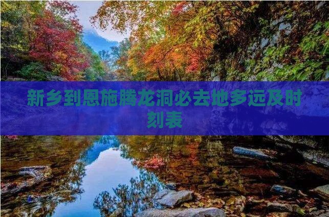 新乡到恩施腾龙洞必去地多远及时刻表