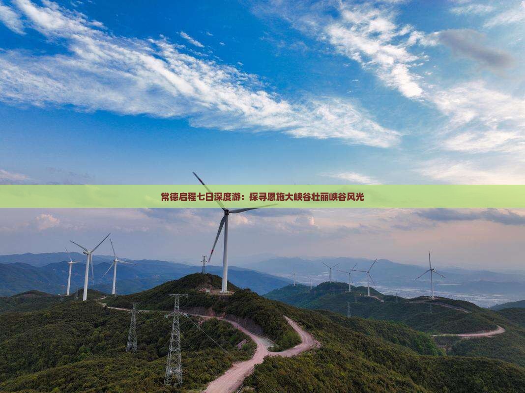 常德启程七日深度游：探寻恩施大峡谷壮丽峡谷风光