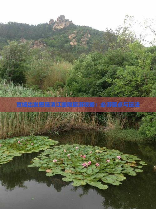 宣城出发恩施清江画廊旅游攻略：必游景点与玩法