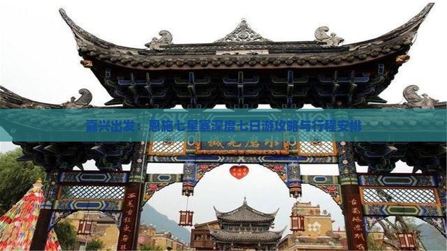嘉兴出发：恩施七星寨深度七日游攻略与行程安排