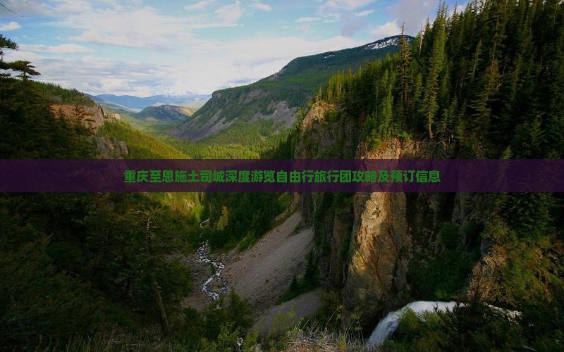 重庆至恩施土司城深度游览自由行旅行团攻略及预订信息