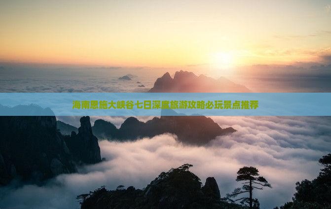 海南恩施大峡谷七日深度旅游攻略必玩景点推荐